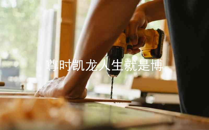 尊时凯龙人生就是博